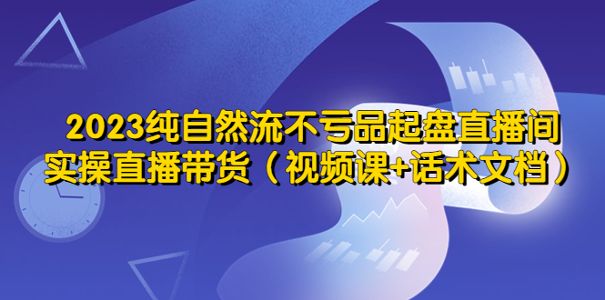 【副业项目5638期】2023纯自然流不亏品起盘直播间，实操直播带货（视频课+话术文档）缩略图