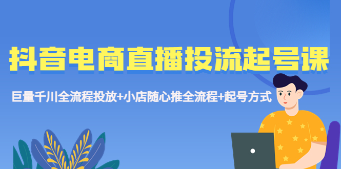 【副业项目5663期】抖音电商直播投流起号课程 巨量千川全流程投放+小店随心推全流程+起号方式缩略图