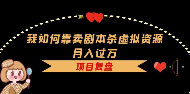 【副业项目5861期】我如何靠卖剧本杀虚拟资源月入过万，复盘资料+引流+如何变现+案例缩略图