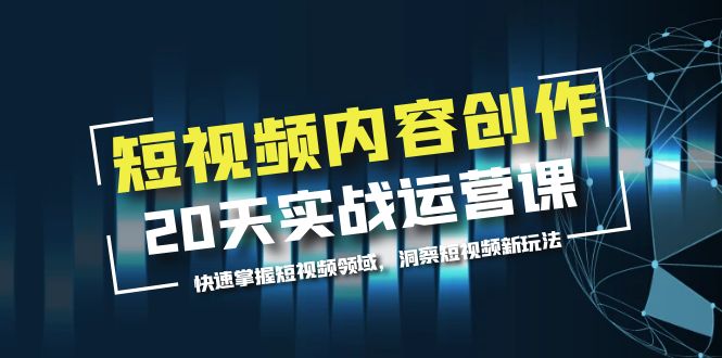 【副业项目5907期】短视频内容创作20天实战运营课，快速掌握短视频领域，洞察短视频新玩法缩略图