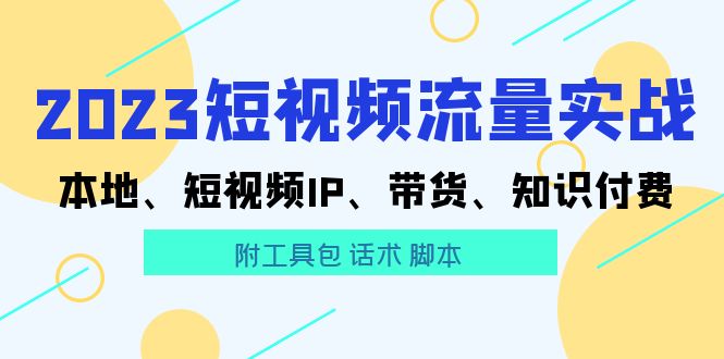 【副业项目5911期】2023短视频流量实战 本地、短视频IP、带货、知识付费（附工具包 话术 脚本)缩略图