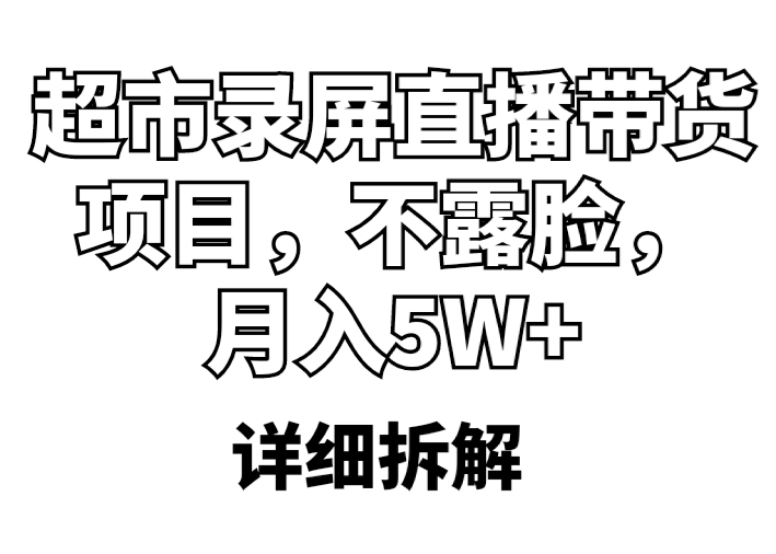 【副业项目5797期】超市录屏直播带货项目，不露脸，月入5W+（详细拆解）缩略图