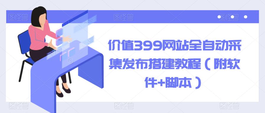 【副业项目6147期】价值399网站全自动采集发布搭建教程（附软件+脚本）缩略图