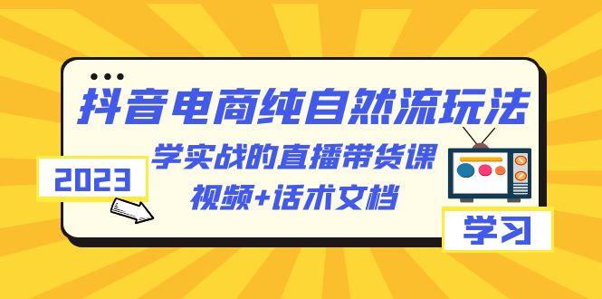 【副业项目6336期】2023抖音电商·纯自然流玩法：学实战的直播带货课，视频+话术文档缩略图