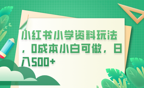 【副业项目6302期】小红书小学资料玩法，0成本小白可做日入500+（教程+资料）缩略图