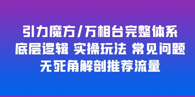 【副业项目6028期】引力魔方/万相台完整体系 底层逻辑 实操玩法 常见问题 无死角解剖推荐流量缩略图