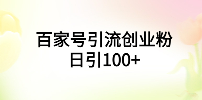 【副业项目6009期】百家号引流创业粉日引100+有手机电脑就可以操作缩略图