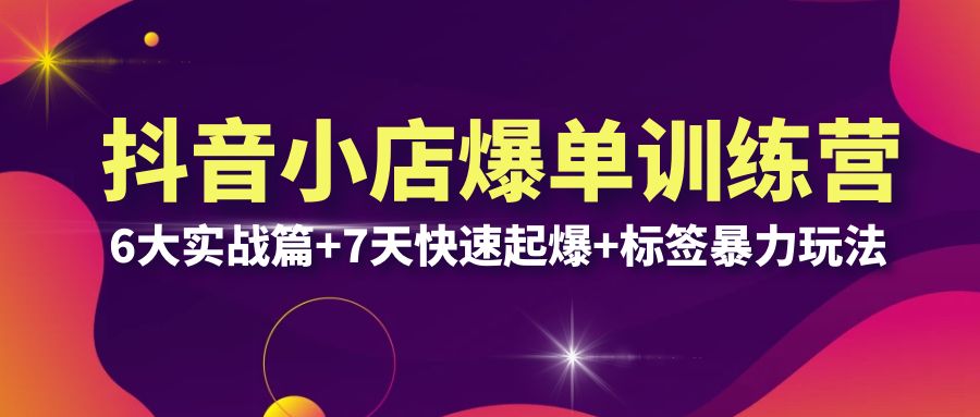 【副业项目6429期】抖音小店爆单训练营VIP线下课：6大实战篇+7天快速起爆+标签暴力玩法(32节)缩略图