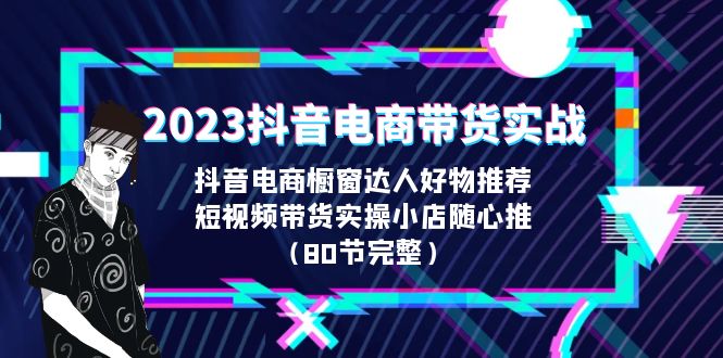 【副业项目6687期】2023抖音电商带货实战，橱窗达人好物推荐，实操小店随心推（80节完整）缩略图