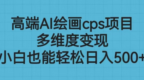 【副业项目6783期】高端AI绘画cps项目，多维度变现，小白也能轻松一天500+缩略图