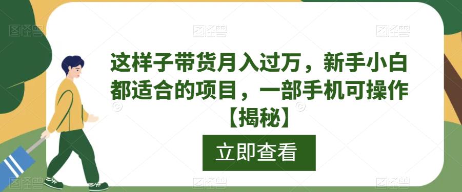 【副业项目6858期】这样子带货月入过万，新手小白都适合的项目，一部手机可操作【揭秘】缩略图