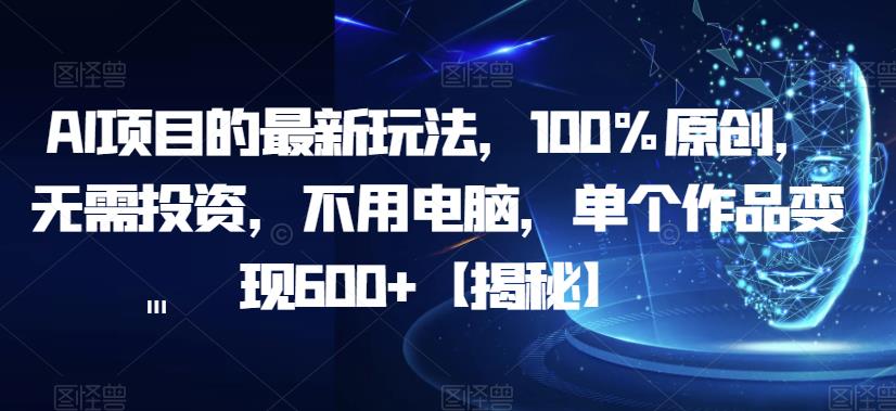 【副业项目6902期】AI项目的最新玩法，100%原创，无需投资，不用电脑，单个作品变现600+【揭秘】缩略图