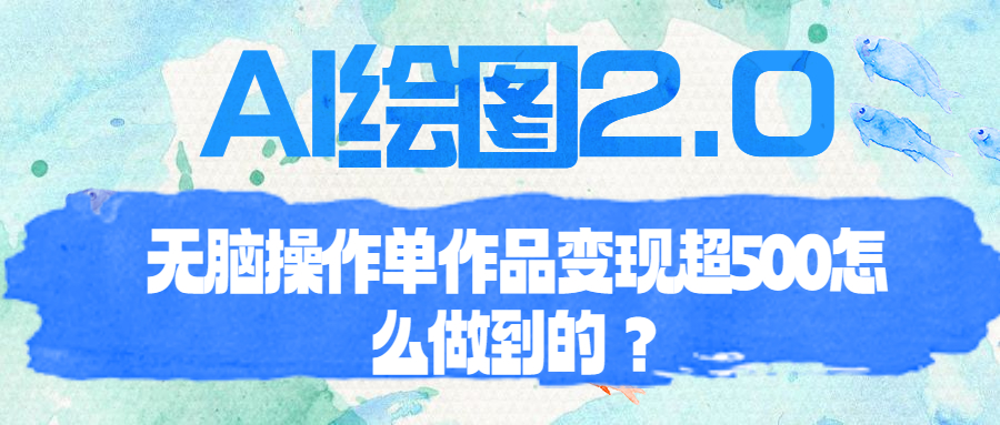 【副业项目6968期】AI绘图2.0无脑操作单作品变现超500怎么做到的？缩略图