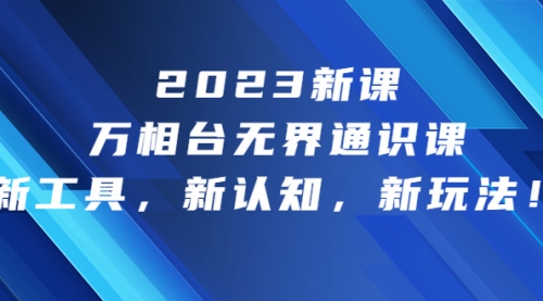 【副业项目7010期】2023新课·万相台·无界通识课，新工具，新认知，新玩法缩略图