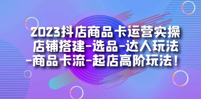 【副业项目7349期】2023抖店商品卡运营实操：店铺搭建-选品-达人玩法-商品卡流-起店高阶玩玩缩略图