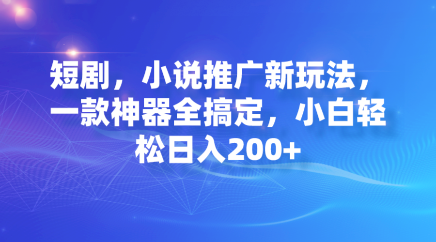 【副业项目7374期】短剧，小说推广新玩法，一款神器全搞定，小白轻松日入200+缩略图