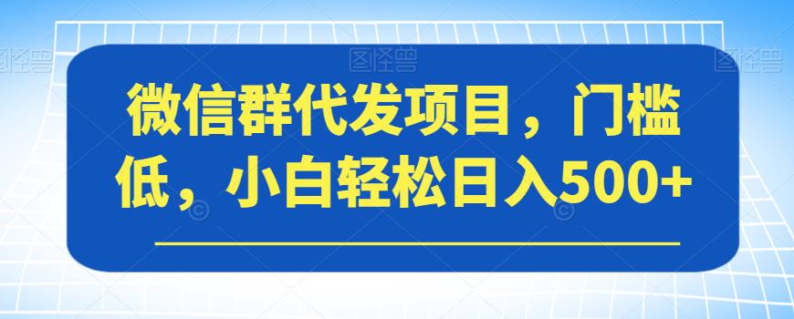 【副业项目7413期】微信群代发项目，门槛低，小白轻松日入500+【揭秘】缩略图