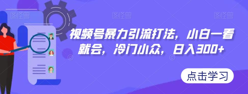 【副业项目7417期】视频号暴力引流打法，小白一看就会，冷门小众，日入300+【揭秘】缩略图