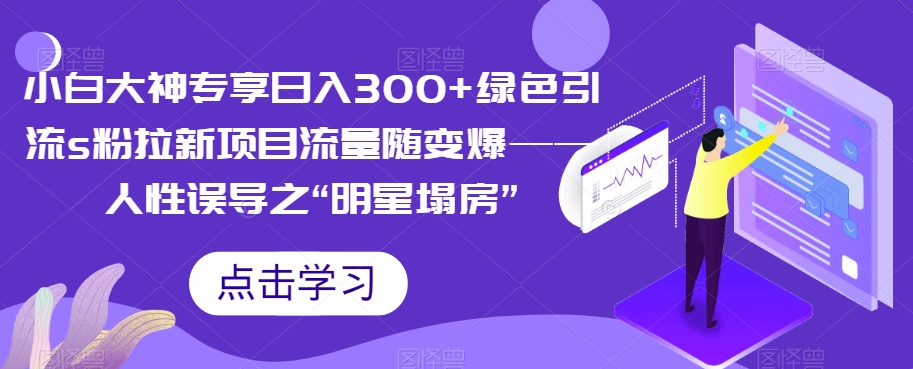 【副业项目7437期】小白大神专享日入300+绿色引流s粉拉新项目流量随变爆——人性误导之“明星塌房”缩略图