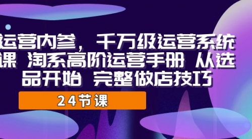 【副业项目7184期】千万级运营课，淘系高阶运营手册 从选品开始 完整做店技巧缩略图