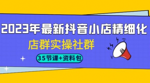 【副业项目7196期】2023年最新抖音小店精细化-店群实操社群（35节课+资料包）缩略图