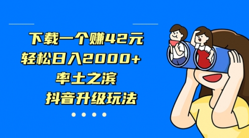 【副业项目7226期】下载一个赚42元，轻松日入2000+，抖音升级玩法缩略图