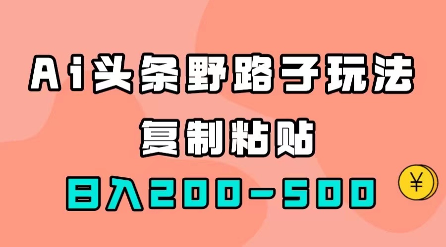 【副业项目7616期】AI头条野路子玩法，只需复制粘贴，日入200-500+缩略图