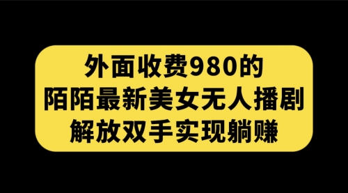 【副业项目7622期】外面收费980陌陌最新美女无人播剧玩法 解放双手实现躺赚（附100G影视资源）缩略图