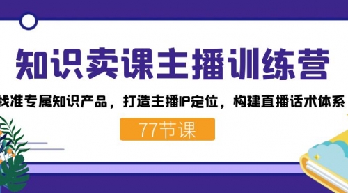 【副业项目7685期】知识卖课主播训练营：找准专属知识产品，打造主播IP定位，构建直播话术体系缩略图