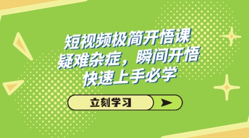 【副业项目7757期】短视频极简-开悟课，疑难杂症，瞬间开悟，快速上手必学（28节课）缩略图