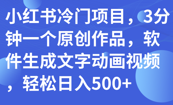 【副业项目7979期】小红书冷门项目，3分钟一个原创作品，软件生成文字动画视频，轻松日入500+缩略图