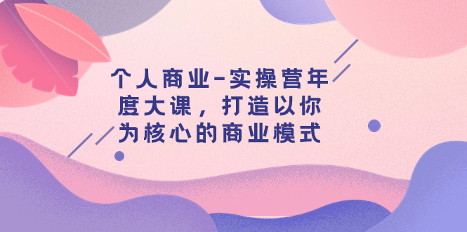 【副业项目8052期】个人商业-实操营年度大课，打造以你为核心的商业模式（29节课）缩略图