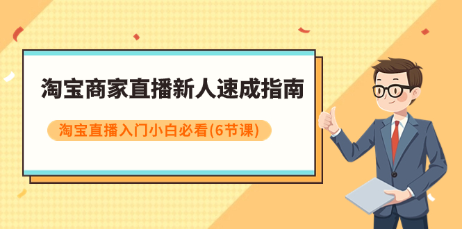 【副业项目8140期】淘宝商家直播新人速成指南，淘宝直播入门小白必看（6节课）缩略图