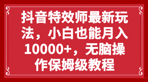 【副业项目8152期】抖音特效师最新玩法，小白也能月入10000+，无脑操作保姆级教程缩略图