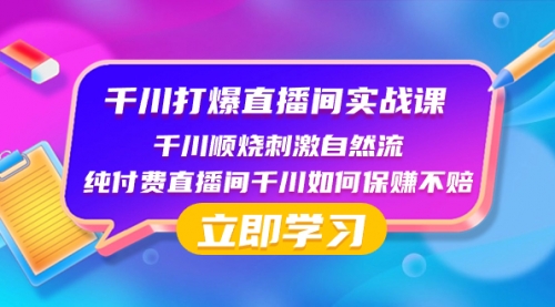 【副业项目8451期】千川-打爆直播间实战课：千川顺烧刺激自然流 纯付费直播间千川如何保赚不赔缩略图