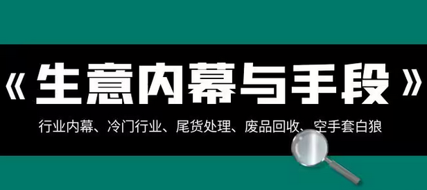 【副业项目8582期】生意内幕·与手段：行业内幕、冷门行业、尾货处理、废品回收、空手套白狼缩略图