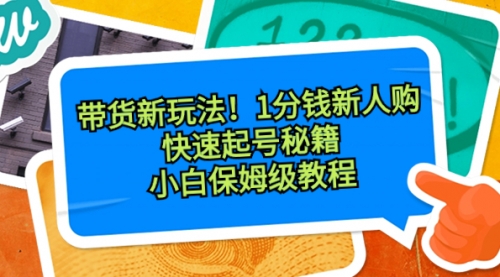 【副业8690期】带货新玩法！1分钱新人购，快速起号秘籍！小白保姆级教程缩略图