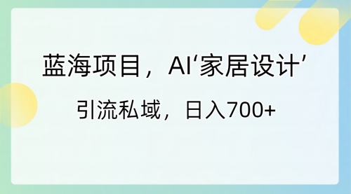 【副业8795期】蓝海项目，AI‘家居设计’ 引流私域，日入700+缩略图